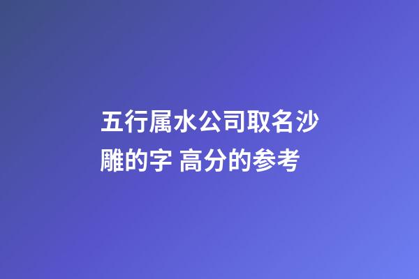 五行属水公司取名沙雕的字 高分的参考-第1张-公司起名-玄机派